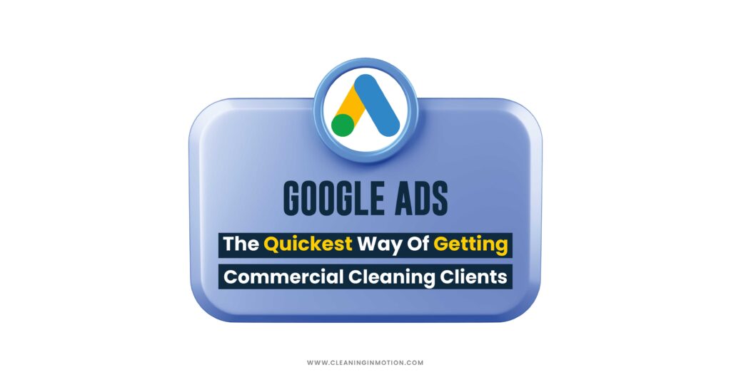 Google Ads For Cleaning Companies: The Quickest Way Of Getting Commercial Cleaning Clients.