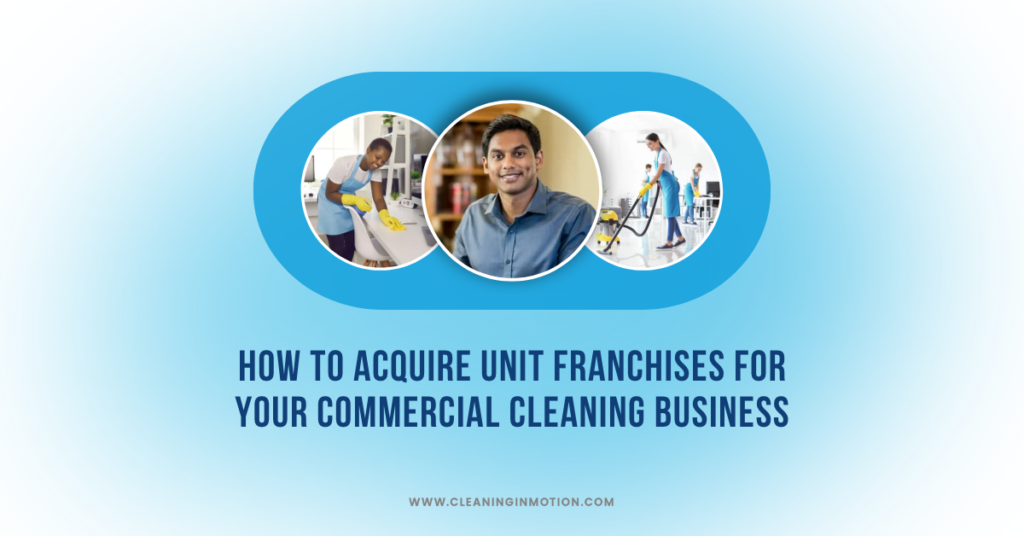 How to Acquire Unit Franchises for Your Commercial Cleaning Business