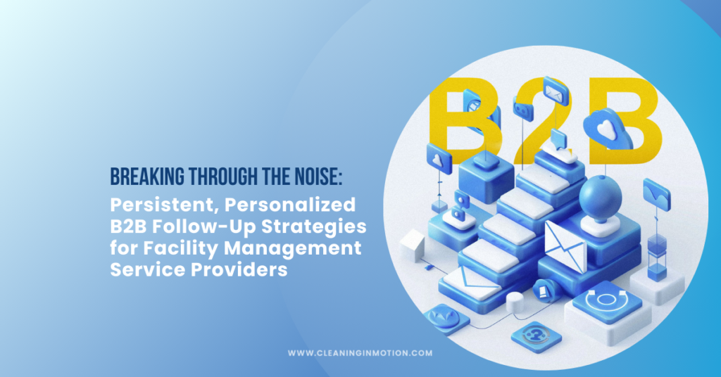 Breaking Through the Noise: Persistent, Personalized B2B Follow-Up Strategies for Facility Management Service Providers